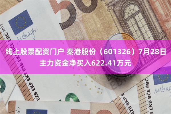 线上股票配资门户 秦港股份（601326）7月28日主力资金净买入622.41万元