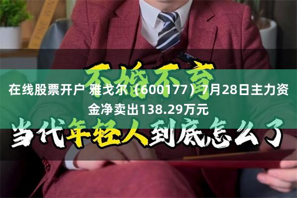 在线股票开户 雅戈尔(600177)7月28日主力资金净卖出138.29万元