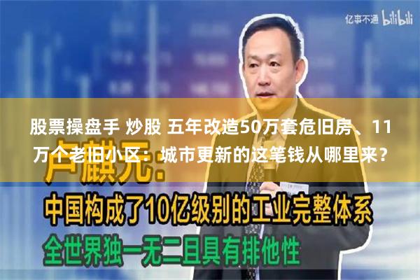 股票操盘手 炒股 五年改造50万套危旧房、11万个老旧小区:城市更新的这笔钱从哪里来?
