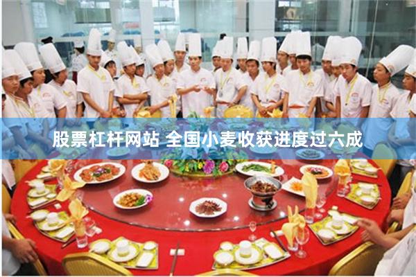 股票杠杆网站 全国小麦收获进度过六成