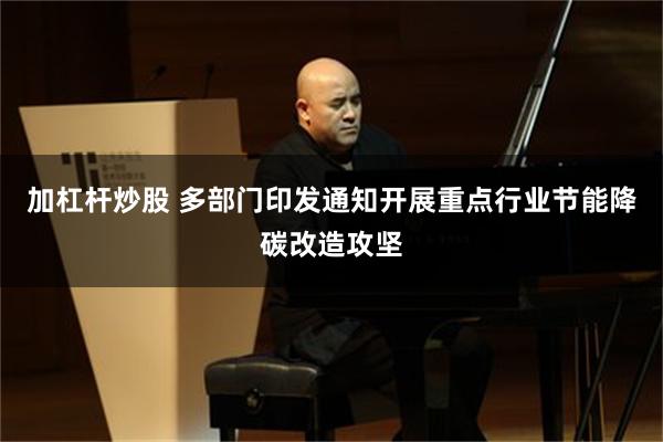 加杠杆炒股 多部门印发通知开展重点行业节能降碳改造攻坚