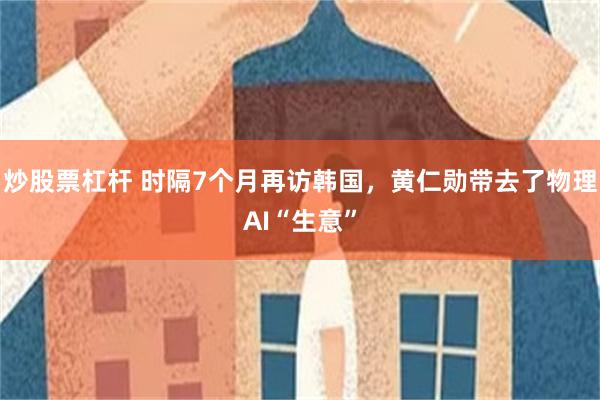 炒股票杠杆 时隔7个月再访韩国,黄仁勋带去了物理AI“生意”
