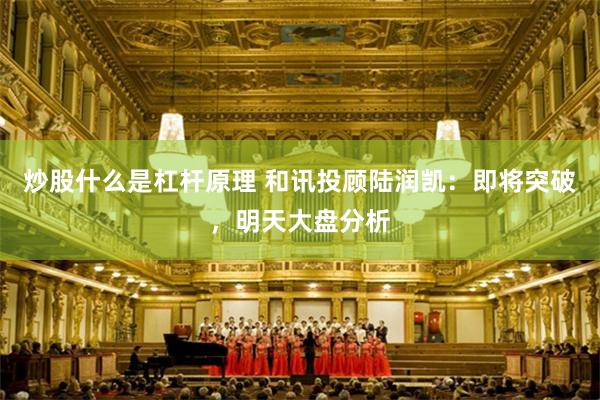 炒股什么是杠杆原理 和讯投顾陆润凯:即将突破,明天大盘分析