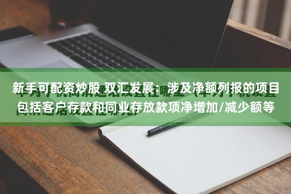 新手可配资炒股 双汇发展：涉及净额列报的项目包括客户存款和同业存放款项净增加/减少额等
