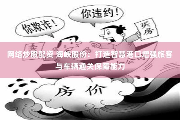 网络炒股配资 海峡股份：打造智慧港口增强旅客与车辆通关保障能力