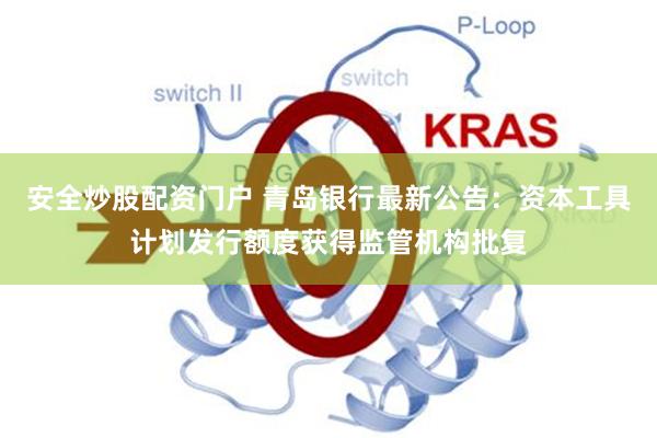 安全炒股配资门户 青岛银行最新公告：资本工具计划发行额度获得监管机构批复