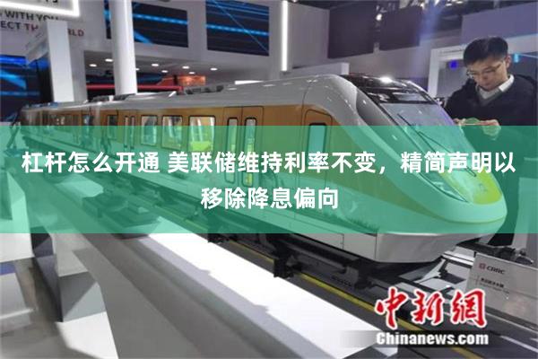 杠杆怎么开通 美联储维持利率不变，精简声明以移除降息偏向
