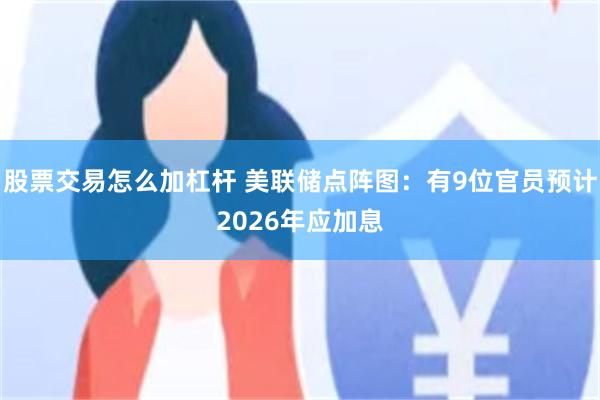 股票交易怎么加杠杆 美联储点阵图：有9位官员预计2026年应加息