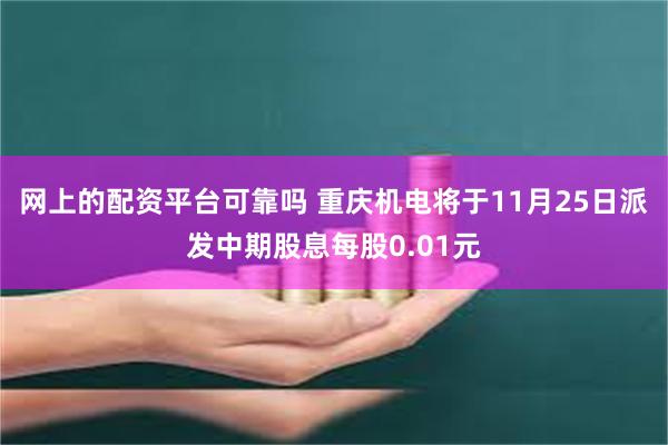 网上的配资平台可靠吗 重庆机电将于11月25日派发中期股息每股0.01元