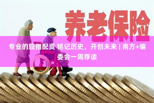 专业的股指配资 铭记历史，开创未来 | 南方+编委会一周荐读