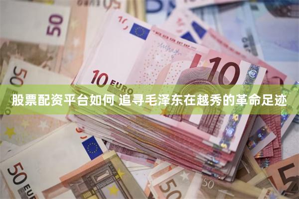 股票配资平台如何 追寻毛泽东在越秀的革命足迹