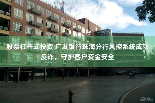 股票杠杆式投资 广发银行珠海分行风控系统成功反诈，守护客户资金安全