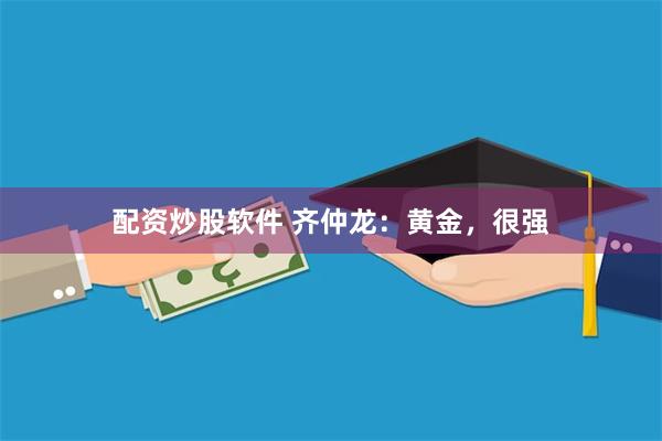 配资炒股软件 齐仲龙：黄金，很强