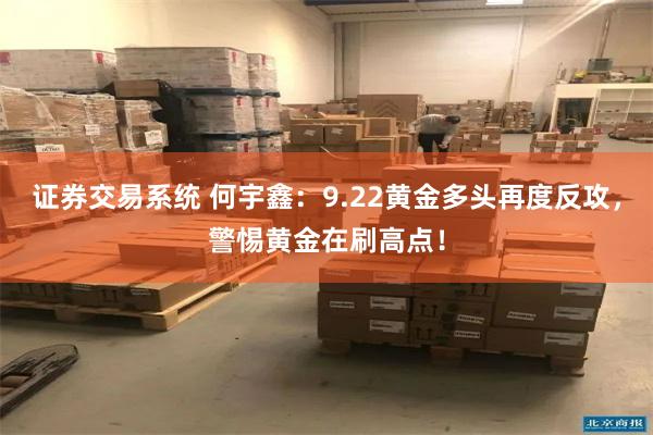 证券交易系统 何宇鑫:9.22黄金多头再度反攻,警惕黄金在刷高点!