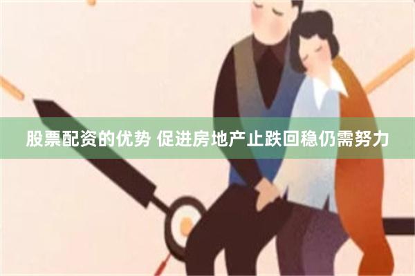 股票配资的优势 促进房地产止跌回稳仍需努力