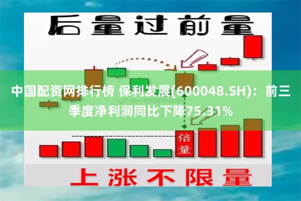 中国配资网排行榜 保利发展(600048.SH)：前三季度净利润同比下降75.31%