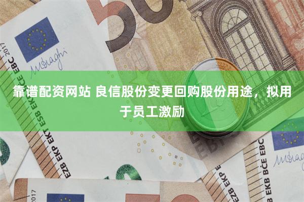靠谱配资网站 良信股份变更回购股份用途，拟用于员工激励
