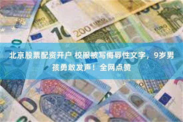 北京股票配资开户 校服被写侮辱性文字，9岁男孩勇敢发声！全网点赞