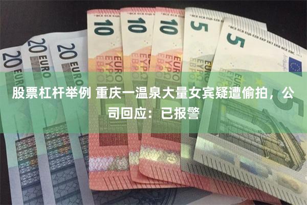 股票杠杆举例 重庆一温泉大量女宾疑遭偷拍，公司回应：已报警