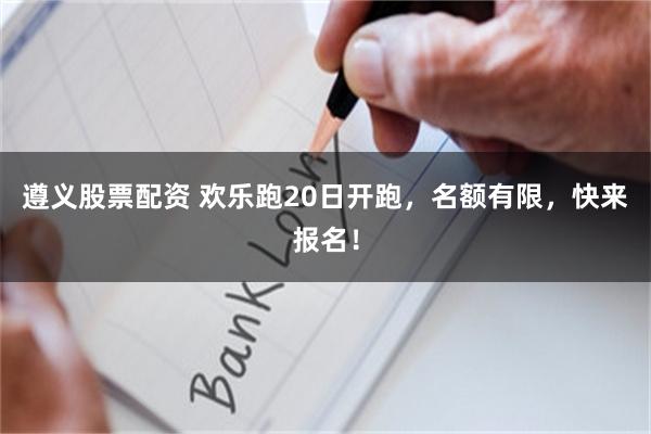 遵义股票配资 欢乐跑20日开跑,名额有限,快来报名!