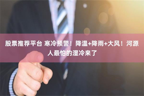 股票推荐平台 寒冷预警！降温+降雨+大风！河源人最怕的湿冷来了