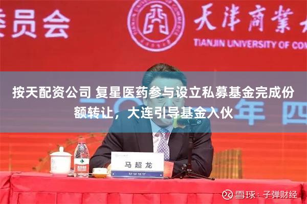 按天配资公司 复星医药参与设立私募基金完成份额转让,大连引导基金入伙