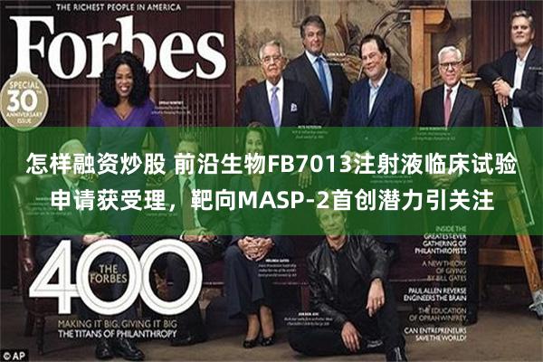 怎样融资炒股 前沿生物FB7013注射液临床试验申请获受理，靶向MASP-2首创潜力引关注