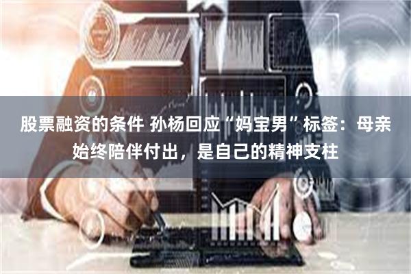 股票融资的条件 孙杨回应“妈宝男”标签：母亲始终陪伴付出，是自己的精神支柱