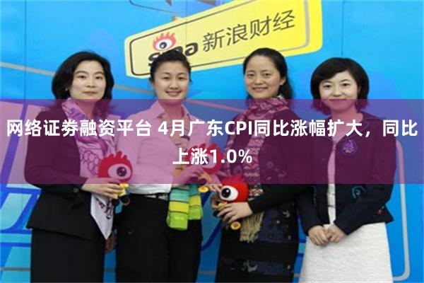 网络证劵融资平台 4月广东CPI同比涨幅扩大，同比上涨1.0%
