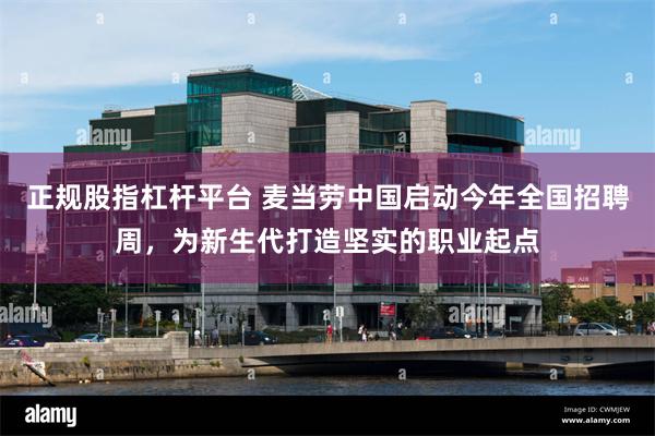 正规股指杠杆平台 麦当劳中国启动今年全国招聘周，为新生代打造坚实的职业起点