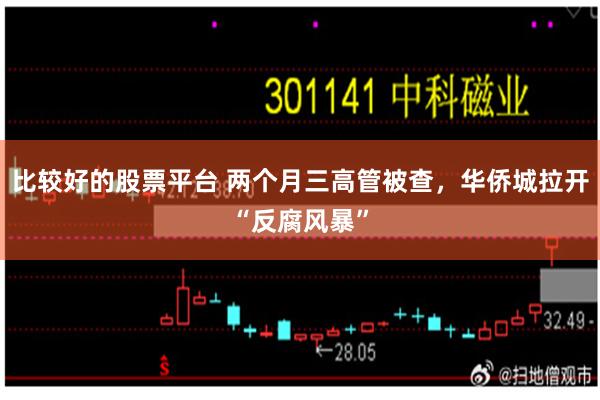 比较好的股票平台 两个月三高管被查，华侨城拉开“反腐风暴”