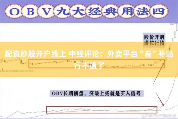 配资炒股开户线上 中经评论：外卖平台“卷”补贴行不通了