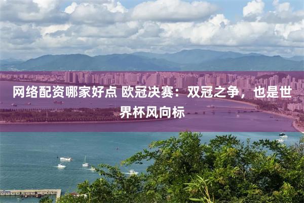网络配资哪家好点 欧冠决赛：双冠之争，也是世界杯风向标