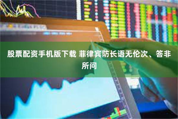 股票配资手机版下载 菲律宾防长语无伦次、答非所问