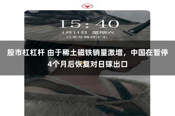 股市杠杠杆 由于稀土磁铁销量激增，中国在暂停4个月后恢复对日镓出口
