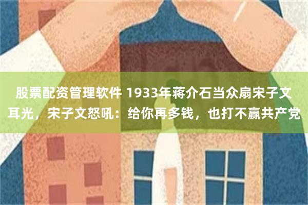 股票配资管理软件 1933年蒋介石当众扇宋子文耳光，宋子文怒吼：给你再多钱，也打不赢共产党