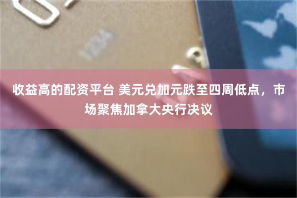 收益高的配资平台 美元兑加元跌至四周低点,市场聚焦加拿大央行决议