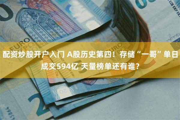 配资炒股开户入门 A股历史第四!存储“一哥”单日成交594亿 天量榜单还有谁?