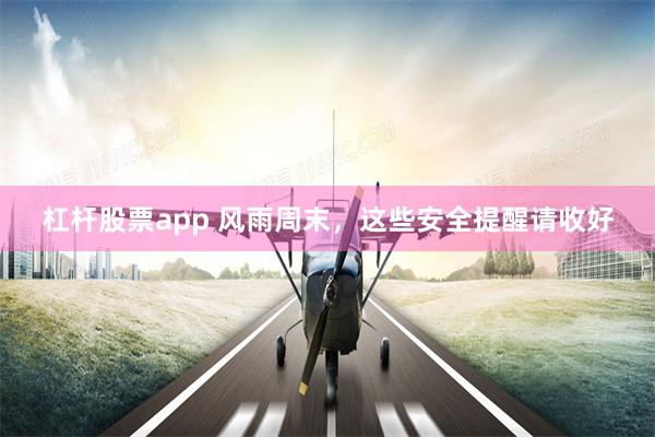杠杆股票app 风雨周末,这些安全提醒请收好