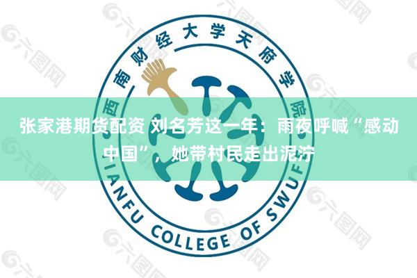 张家港期货配资 刘名芳这一年：雨夜呼喊“感动中国”，她带村民走出泥泞