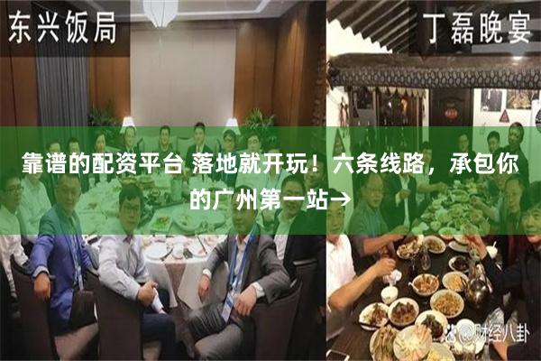 靠谱的配资平台 落地就开玩！六条线路，承包你的广州第一站→