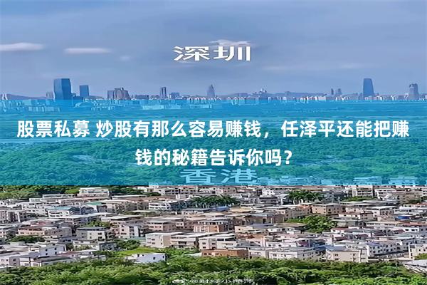 股票私募 炒股有那么容易赚钱，任泽平还能把赚钱的秘籍告诉你吗？
