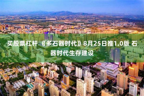 买股票杠杆 《多石器时代》8月25日推1.0版 石器时代生存建设