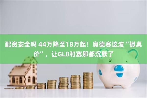 配资安全吗 44万降至18万起！奥德赛这波“掀桌价”，让GL8和赛那都沉默了