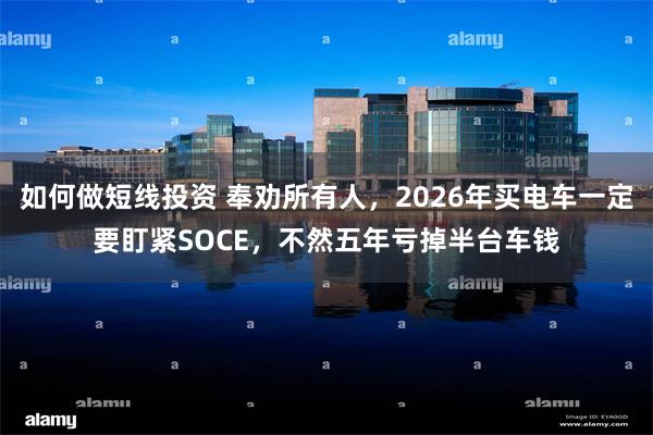 如何做短线投资 奉劝所有人，2026年买电车一定要盯紧SOCE，不然五年亏掉半台车钱