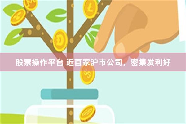 股票操作平台 近百家沪市公司,密集发利好