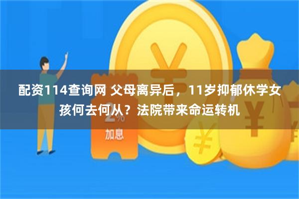 配资114查询网 父母离异后，11岁抑郁休学女孩何去何从？法院带来命运转机