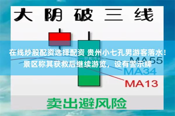 在线炒股配资选择配资 贵州小七孔男游客落水!景区称其获救后继续游览,设有警示牌