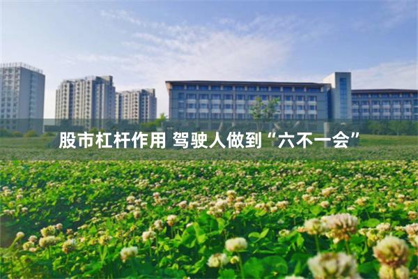 股市杠杆作用 驾驶人做到“六不一会”
