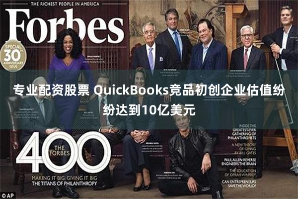 专业配资股票 QuickBooks竞品初创企业估值纷纷达到10亿美元